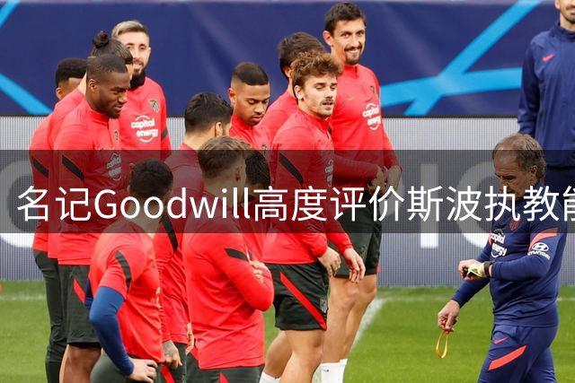 名记Goodwill高度评价斯波执教能力：阵容互换仍能带队获胜