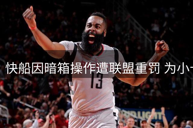 快船因暗箱操作遭联盟重罚 为小卡付出天价成本