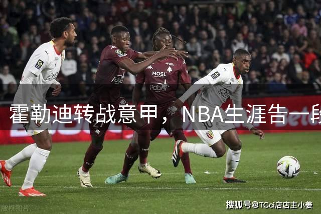 霍勒迪转战意甲，NBA生涯告一段落？